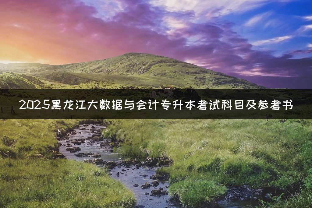 2025黑龙江大数据与会计专升本考试科目及参考书