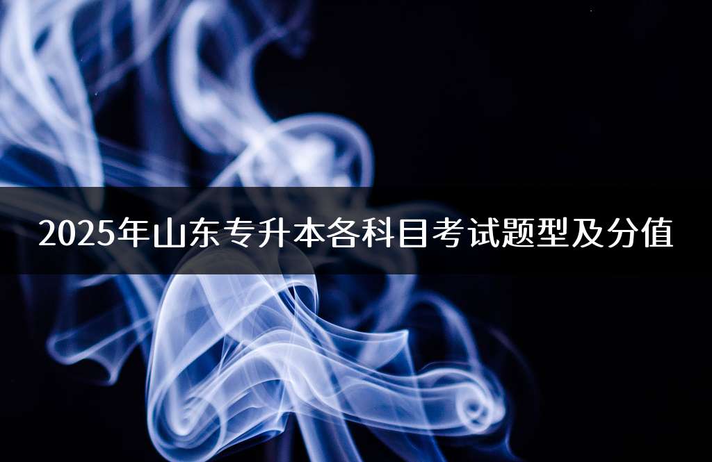 2025年山东专升本各科目考试题型及分值