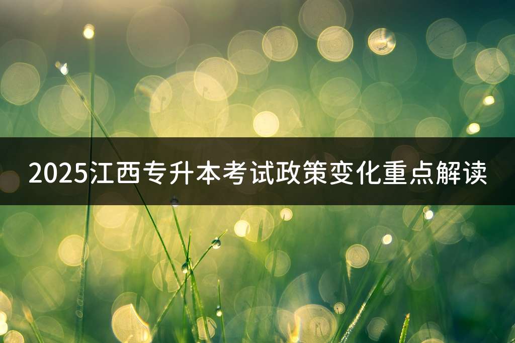 2025江西专升本考试政策变化重点解读