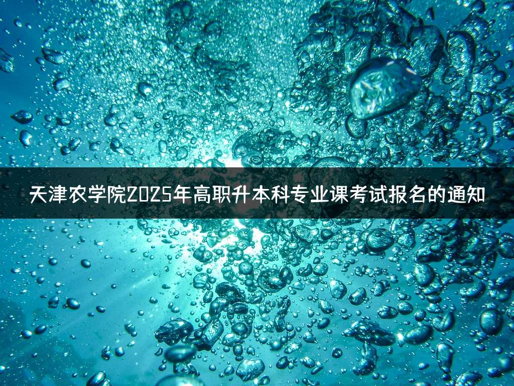 天津农学院2025年高职升本科专业课考试报名的通知