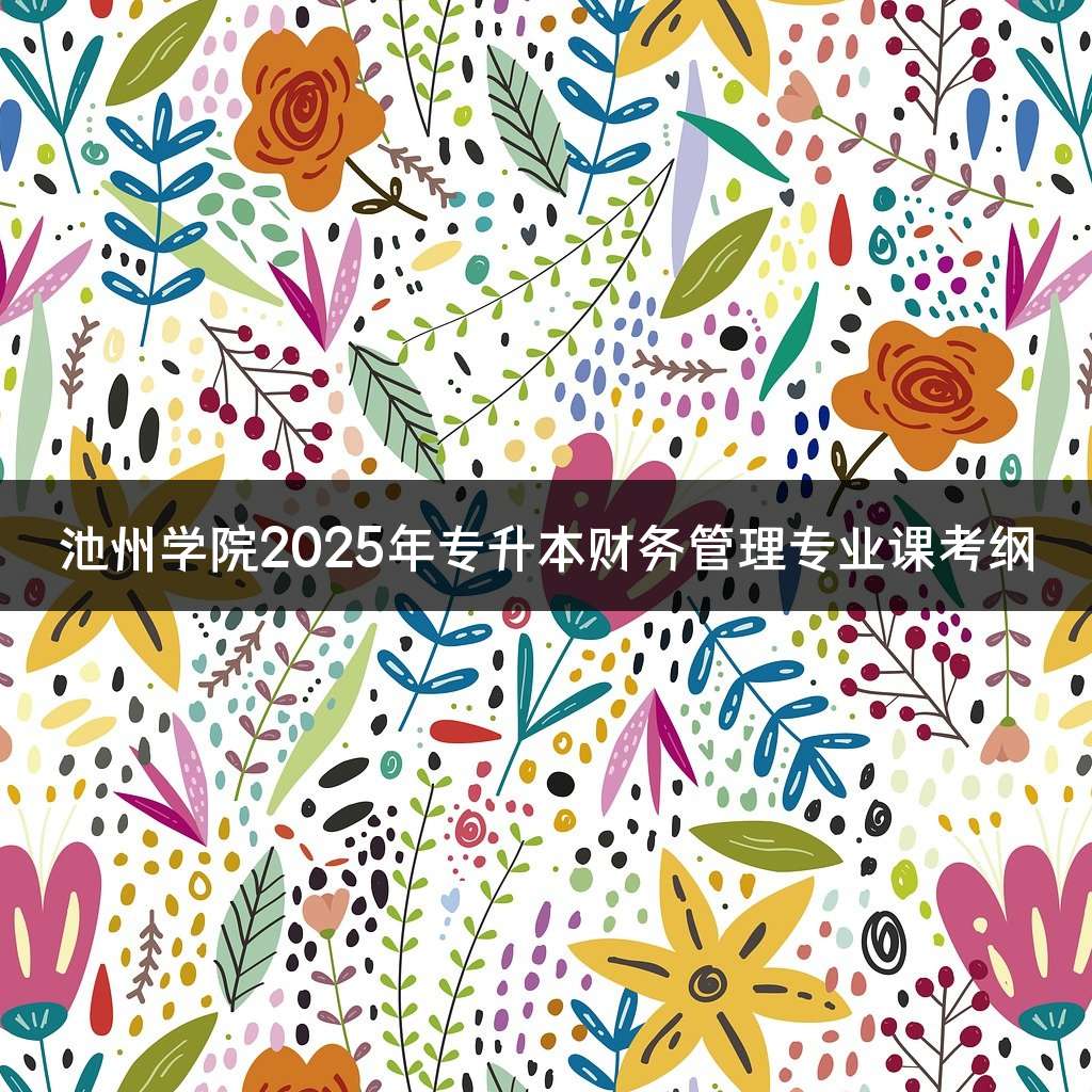 池州学院2025年专升本财务管理专业课考纲