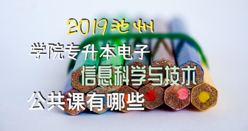 2019池州学院专升本电子信息科学与技术公共课有哪些