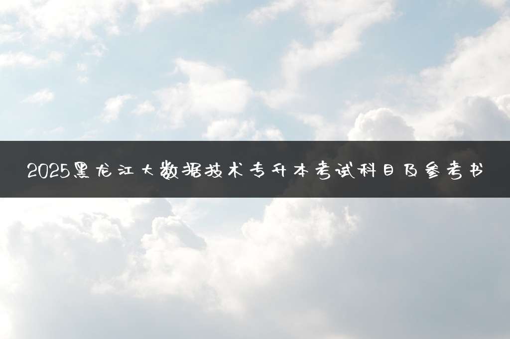 2025黑龙江大数据技术专升本考试科目及参考书