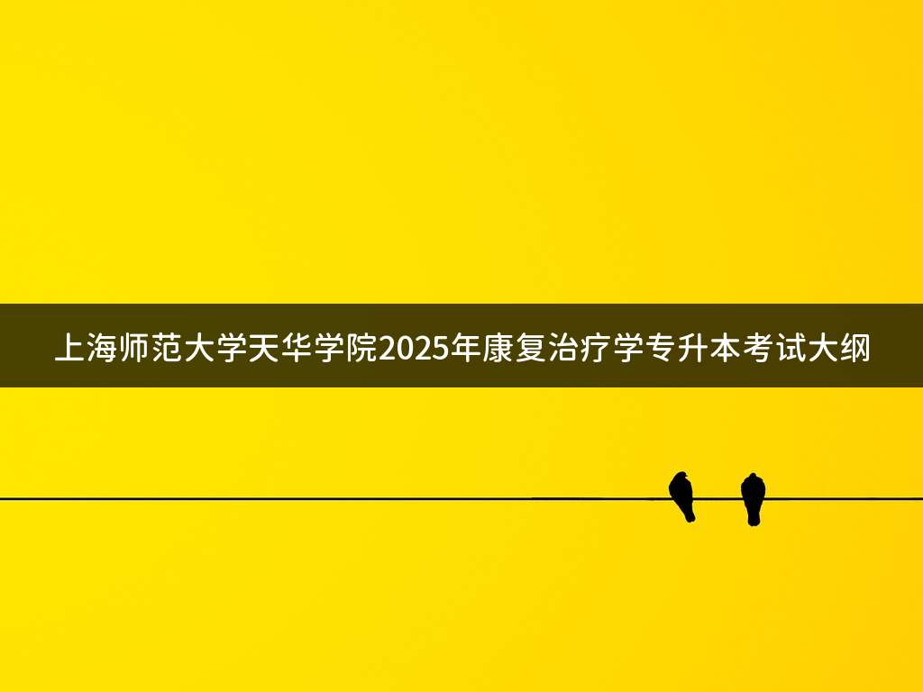 上海师范大学天华学院2025年康复治疗学专升本考试大纲