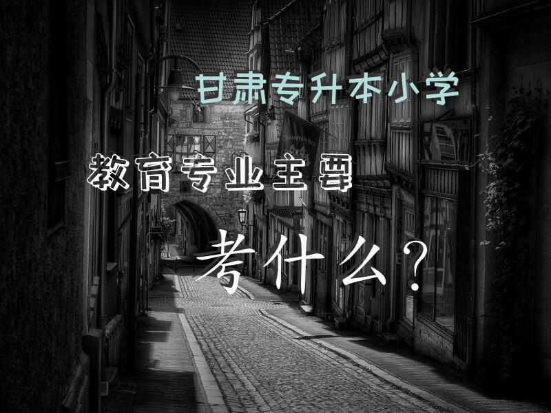 甘肃专升本小学教育专业主要考什么？