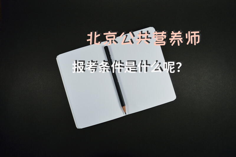 北京公共营养师报考条件是什么呢？