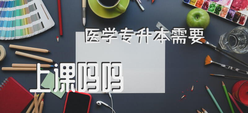 医学专升本需要上课吗吗