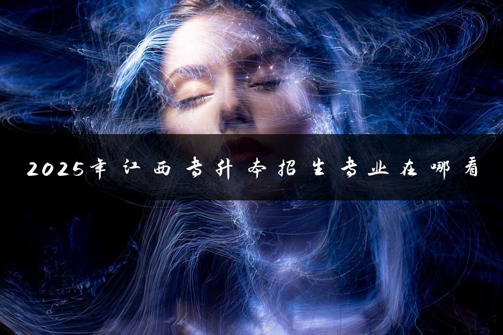 2025年江西专升本招生专业在哪看
