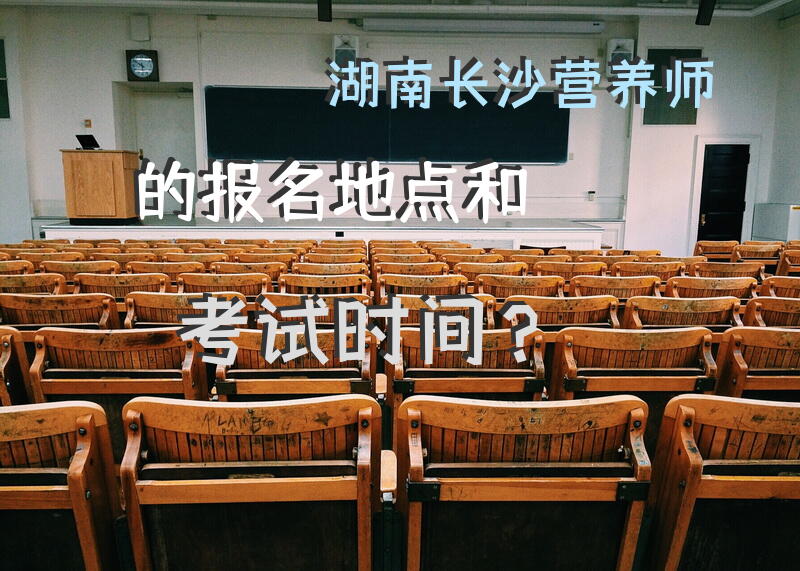 湖南长沙营养师的报名地点和考试时间？