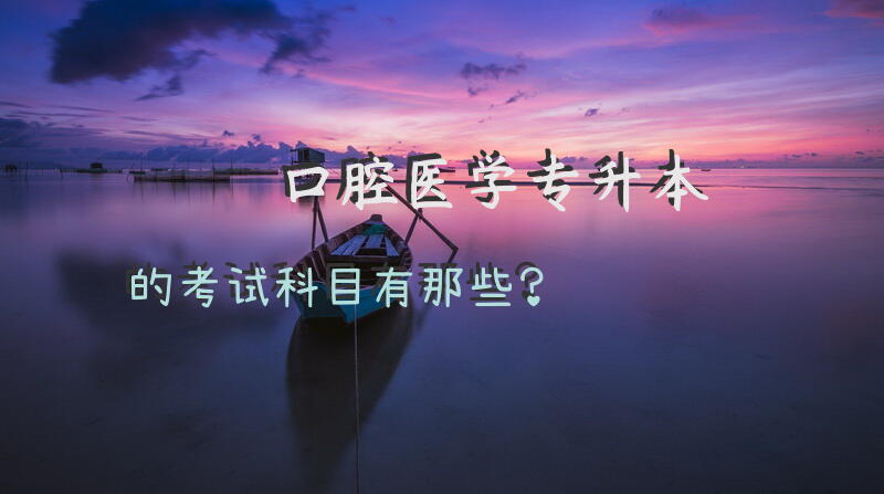 口腔医学专升本的考试科目有那些？
