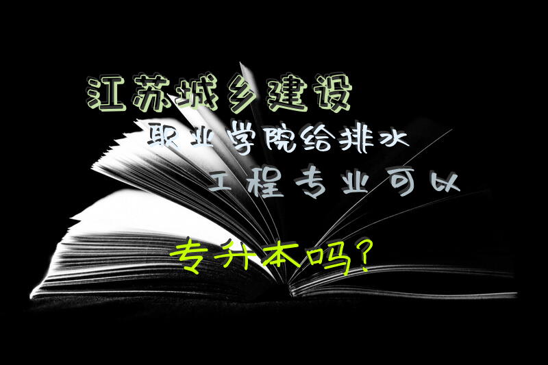 江苏城乡建设职业学院给排水工程专业可以专升本吗？