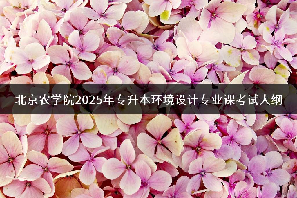 北京农学院2025年专升本环境设计专业课考试大纲