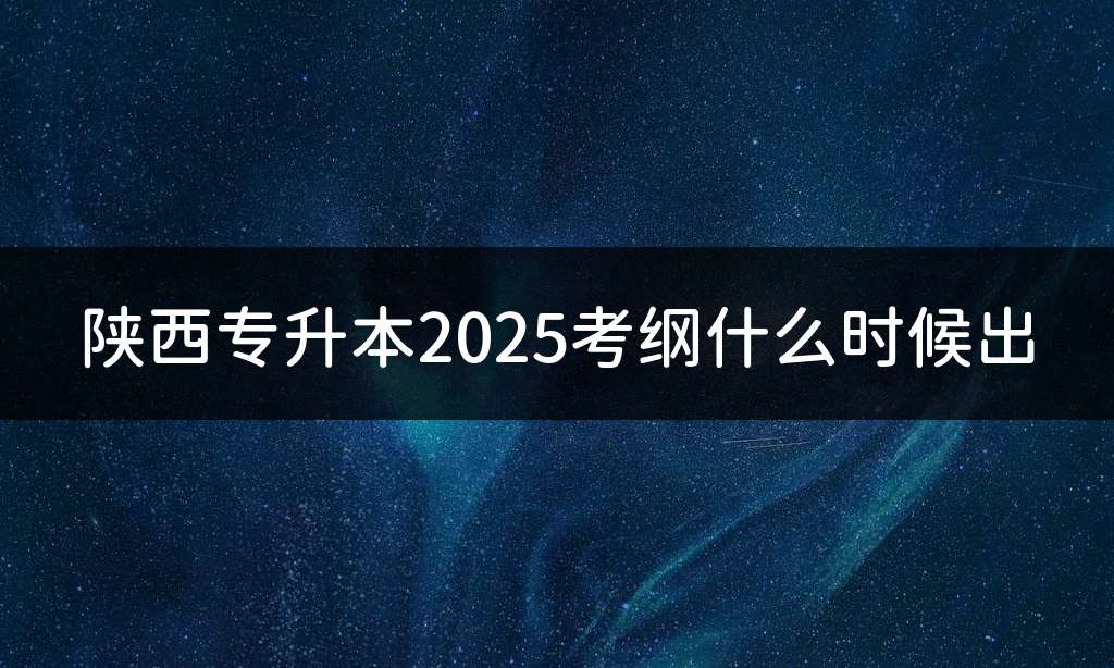 陕西专升本2025考纲什么时候出