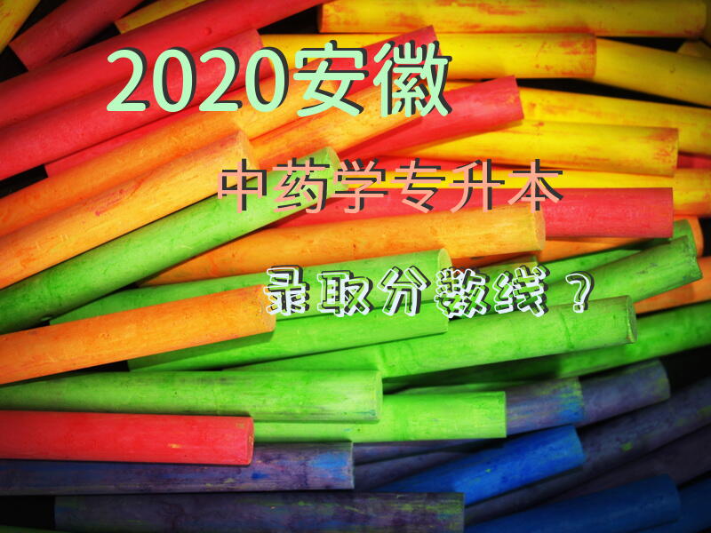 2020安徽中药学专升本录取分数线？