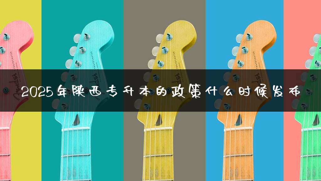 2025年陕西专升本的政策什么时候发布