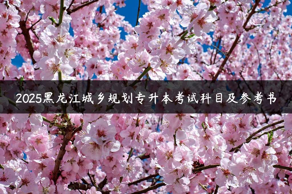 2025黑龙江城乡规划专升本考试科目及参考书