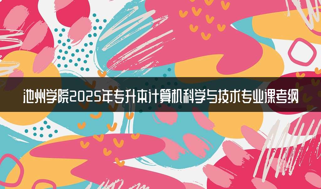 池州学院2025年专升本计算机科学与技术专业课考纲