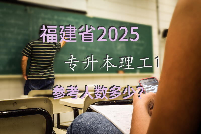 福建省2025专升本理工1，参考人数多少？