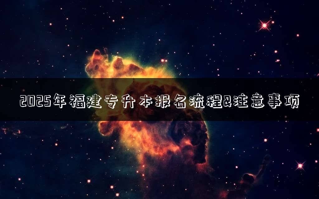 2025年福建专升本报名流程&注意事项