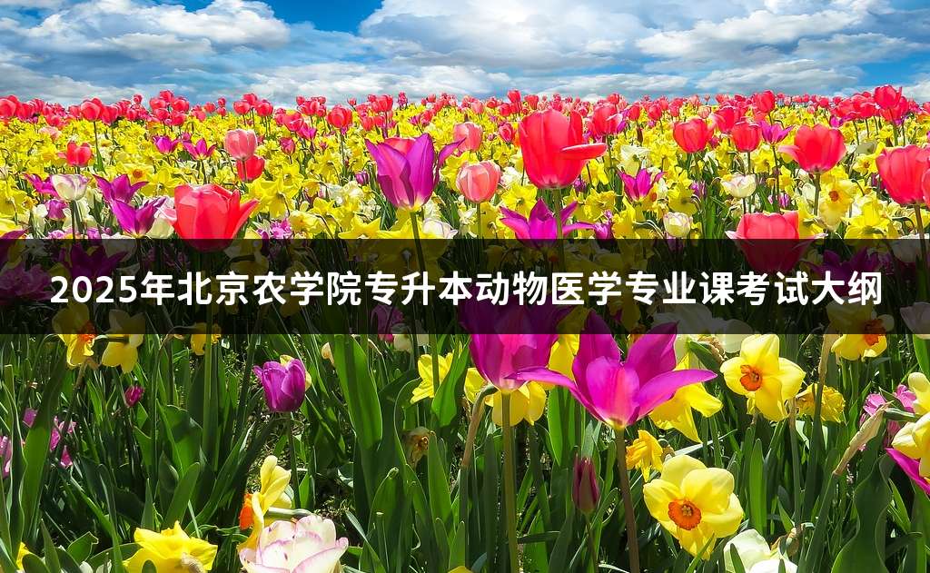 2025年北京农学院专升本动物医学专业课考试大纲