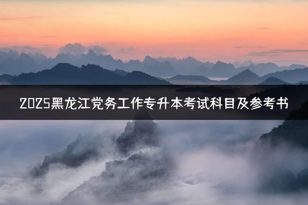 2025黑龙江党务工作专升本考试科目及参考书