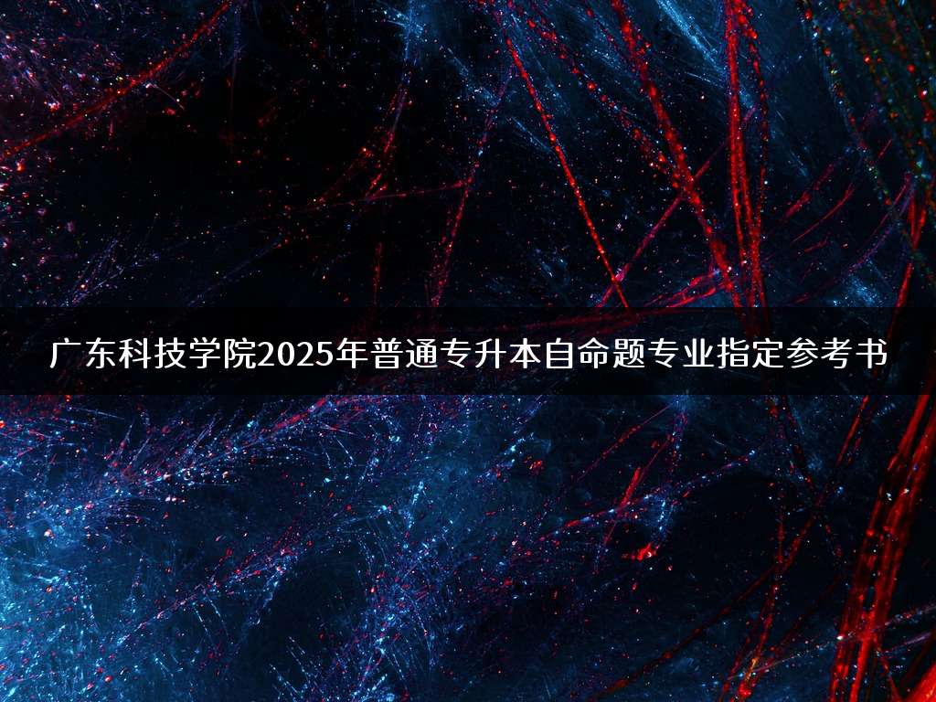 广东科技学院2025年普通专升本自命题专业指定参考书