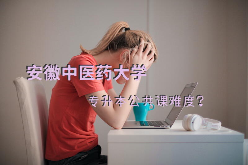 安徽中医药大学专升本公共课难度？