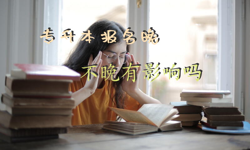 专升本报名晚不晚有影响吗