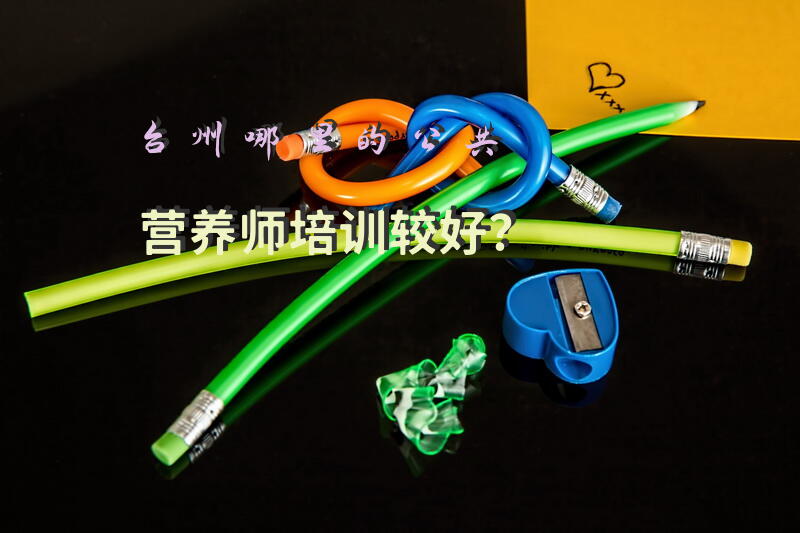 台州哪里的公共营养师培训较好？