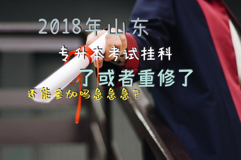 2018年山东专升本考试，挂科了或者重修了，还能参加吗，急急急？