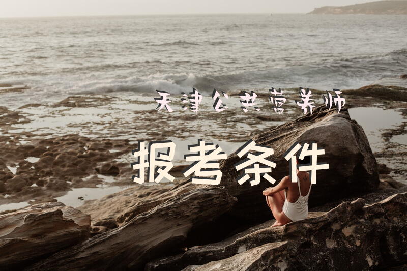 天津公共营养师报考条件