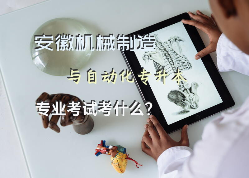 安徽机械制造与自动化专升本专业考试考什么？