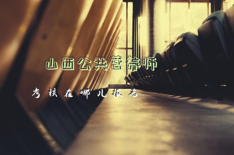 山西公共营养师考核在哪儿报名