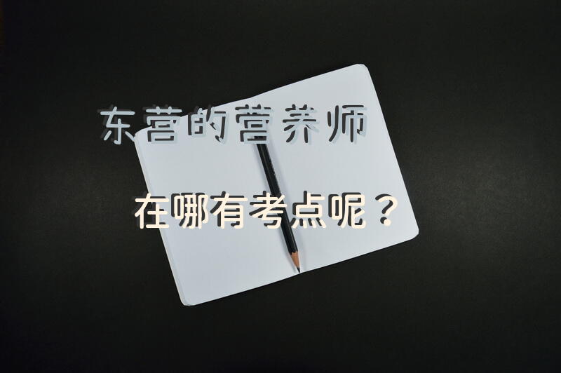东营的营养师在哪有考点呢？