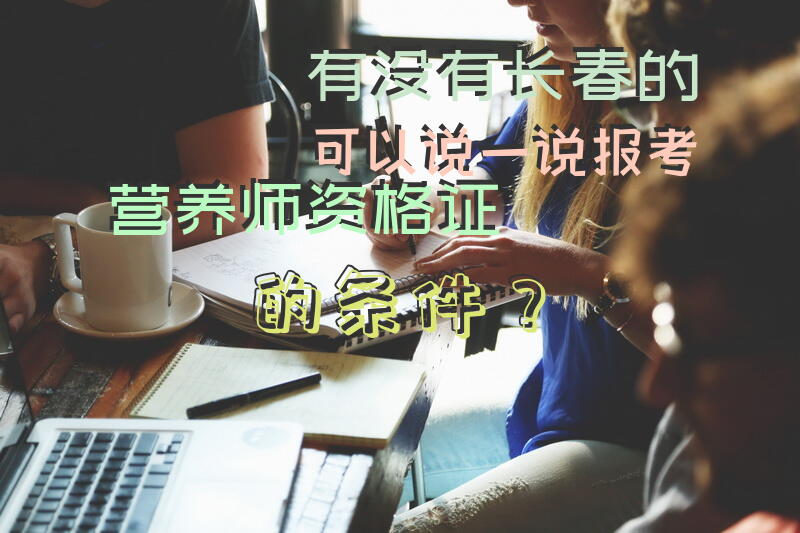 有没有长春的可以说一说报考营养师资格证的条件？