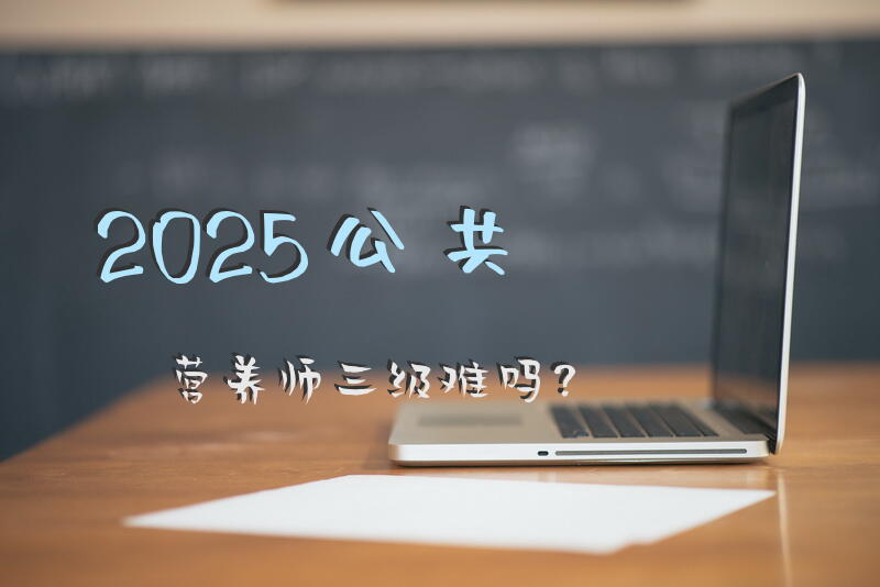 2025公共营养师三级难吗？