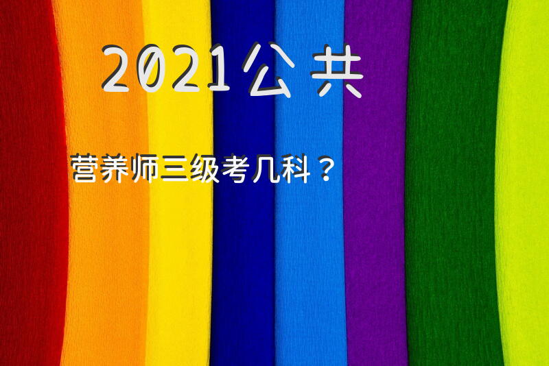 2021公共营养师三级考几科？