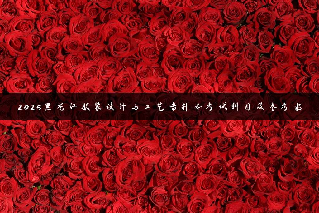2025黑龙江服装设计与工艺专升本考试科目及参考书