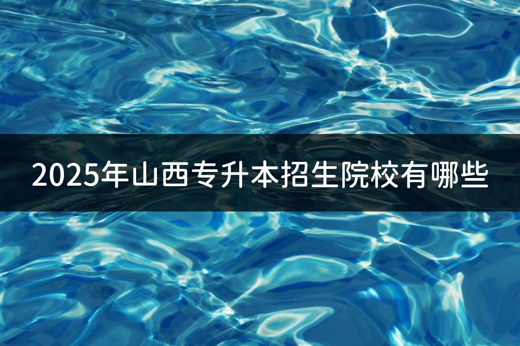 2025年山西专升本招生院校有哪些