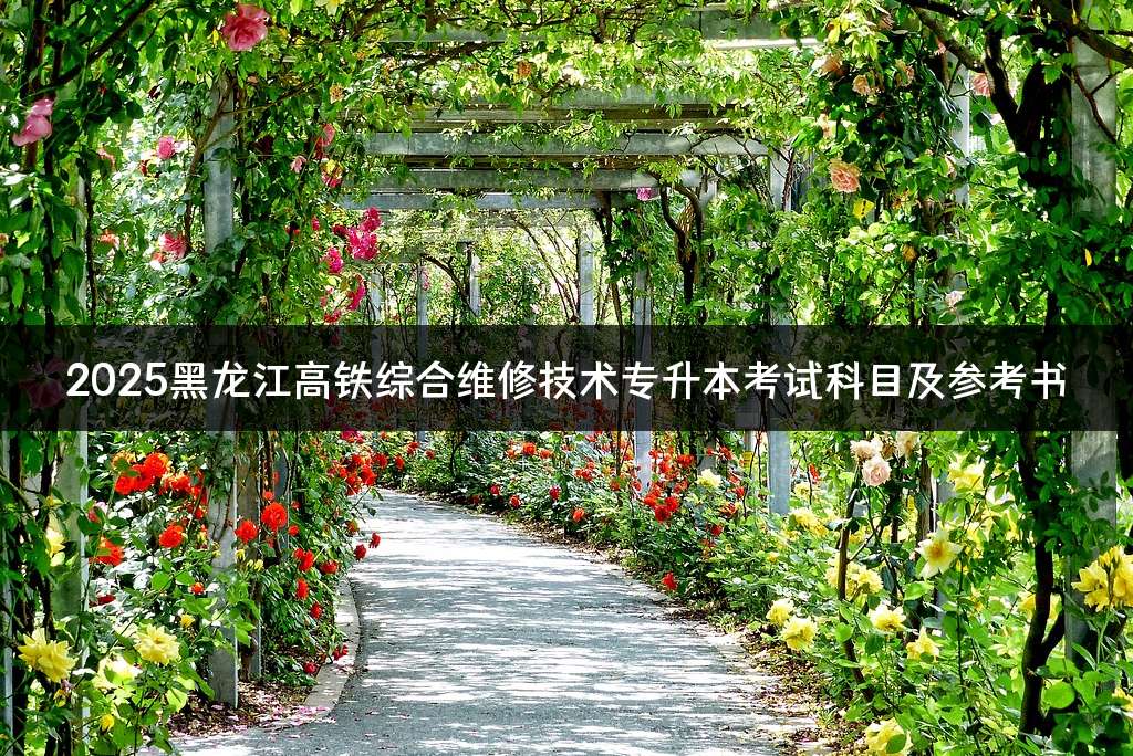 2025黑龙江高铁综合维修技术专升本考试科目及参考书