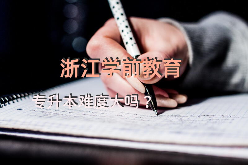 浙江学前教育专升本难度大吗？