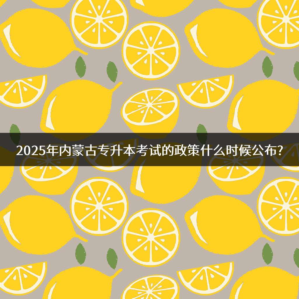 2025年内蒙古专升本考试的政策什么时候公布?