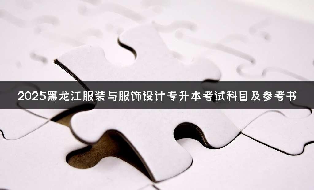 2025黑龙江服装与服饰设计专升本考试科目及参考书