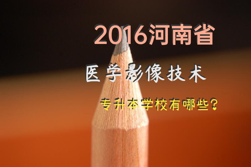 2016河南省医学影像技术专升本学校有哪些？