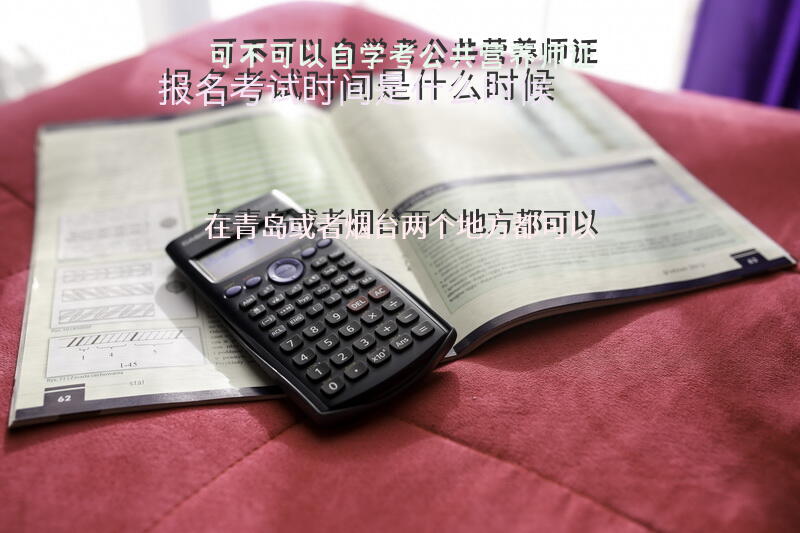 可不可以自学考公共营养师证？报名，考试时间是什么时候？？在青岛或者烟台两个地方都可以