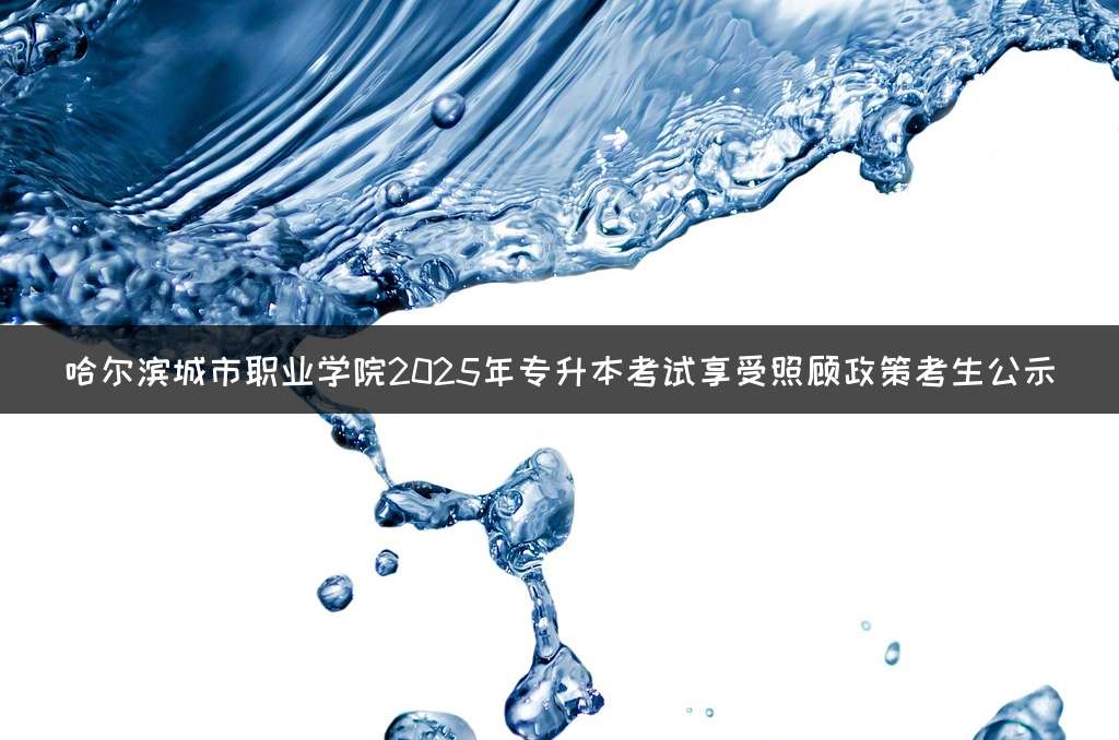 哈尔滨城市职业学院2025年专升本考试享受照顾政策考生公示