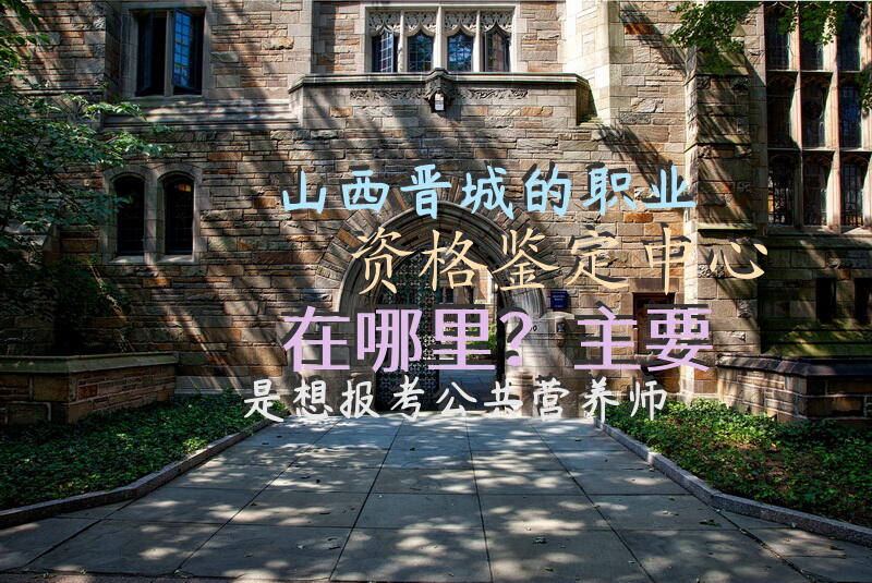 山西晋城的职业资格鉴定中心在哪里？主要是想报考公共营养师