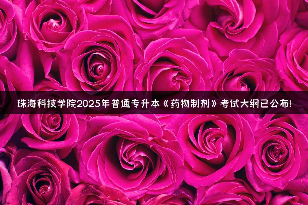 珠海科技学院2025年普通专升本《药物制剂》考试大纲已公布!