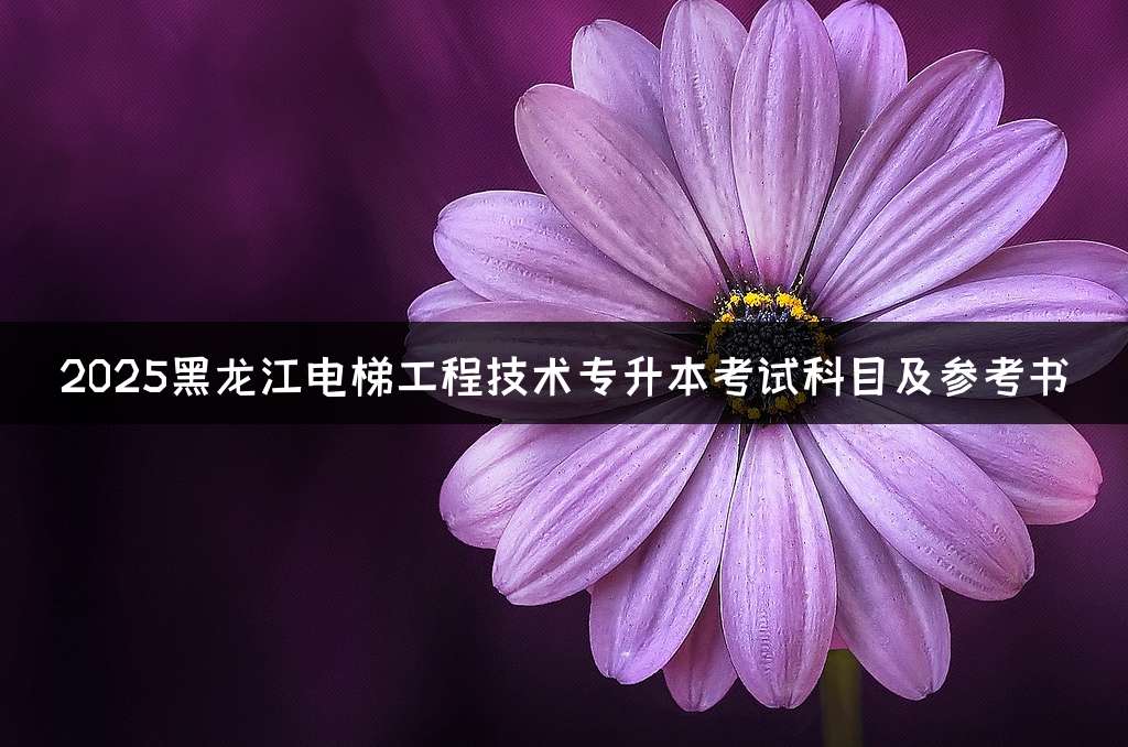 2025黑龙江电梯工程技术专升本考试科目及参考书