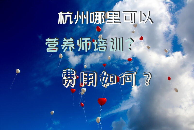 杭州哪里可以营养师培训？费用如何？